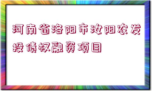 河南省洛陽(yáng)市汝陽(yáng)農(nóng)發(fā)投債權(quán)融資項(xiàng)目