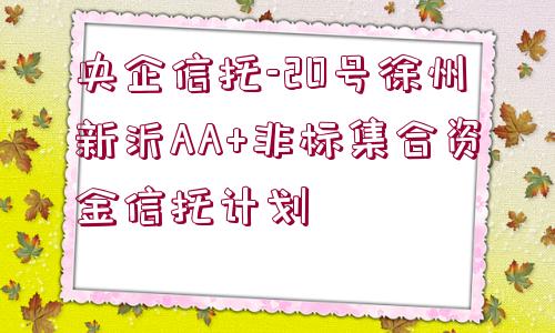 央企信托-20號徐州新沂AA+非標(biāo)集合資金信托計劃