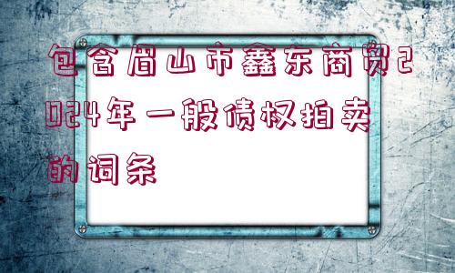 包含眉山市鑫東商貿2024年一般債權拍賣的詞條