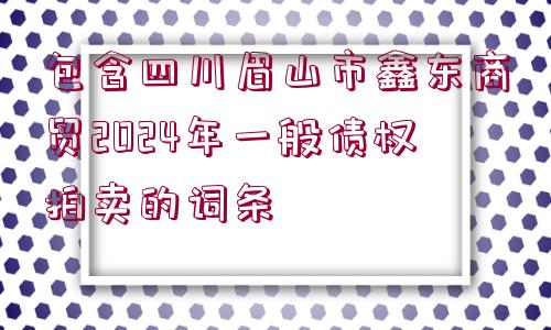 包含四川眉山市鑫東商貿(mào)2024年一般債權(quán)拍賣的詞條