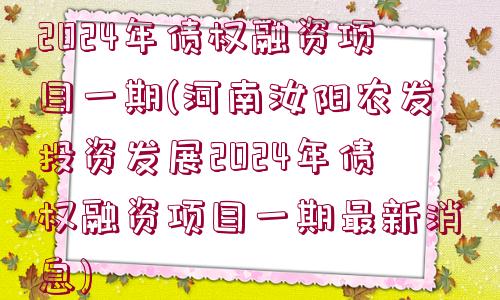 河南汝陽農發(fā)投資發(fā)展2024年債權融資項目一期(河南汝陽農發(fā)投資發(fā)展2024年債權融資項目一期最新消息)