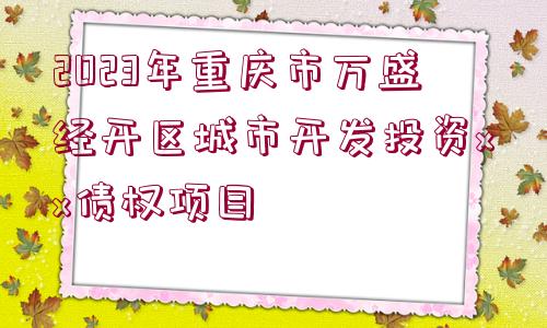 2023年重慶市萬(wàn)盛經(jīng)開區(qū)城市開發(fā)投資xx債權(quán)項(xiàng)目