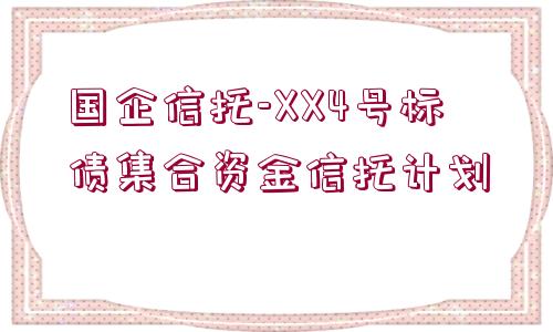 國(guó)企信托-XX4號(hào)標(biāo)債集合資金信托計(jì)劃