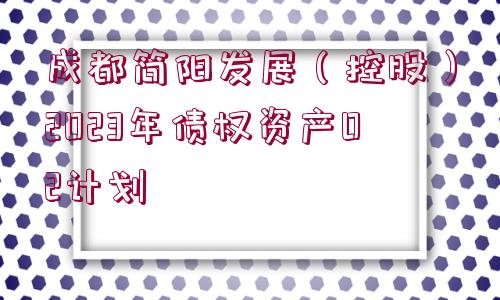 成都簡陽發(fā)展（控股）2023年債權資產(chǎn)02計劃