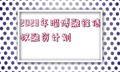 2023年淄博融鋒債權(quán)融資計劃