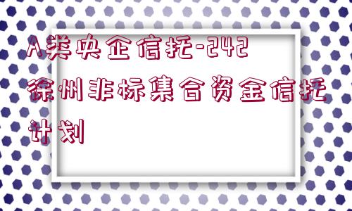 A類央企信托-242徐州非標(biāo)集合資金信托計劃