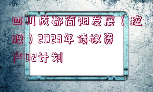 四川成都簡陽發(fā)展（控股）2023年債權(quán)資產(chǎn)02計(jì)劃