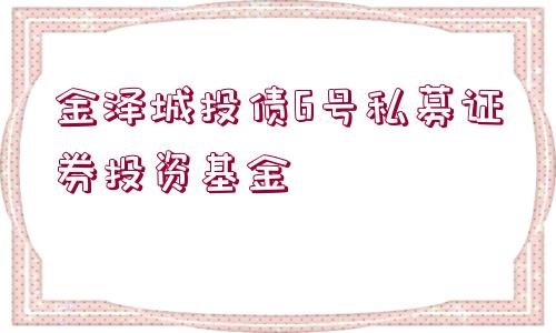 金澤城投債6號私募證券投資基金