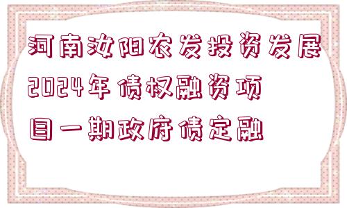 河南汝陽農(nóng)發(fā)投資發(fā)展2024年債權(quán)融資項(xiàng)目一期政府債定融