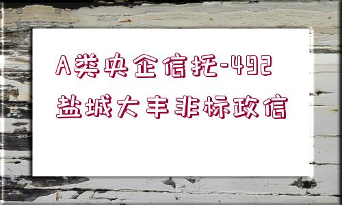 A類央企信托-492鹽城大豐非標(biāo)政信