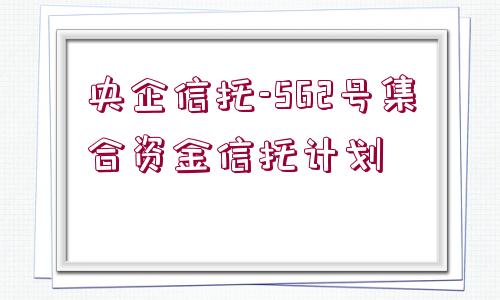 央企信托-562號集合資金信托計劃