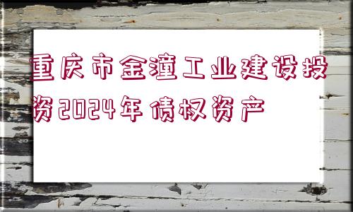 重慶市金潼工業(yè)建設(shè)投資2024年債權(quán)資產(chǎn)