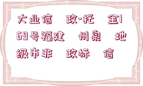 大業(yè)信?政-托?金169號福建?州泉?地級市非?政標(biāo)?信