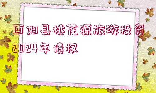 酉陽(yáng)縣桃花源旅游投資2024年債權(quán)