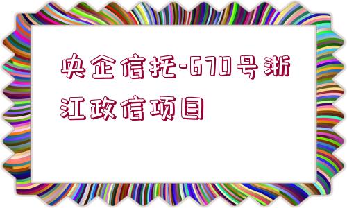 央企信托-670號浙江政信項目