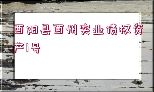 酉陽縣酉州實(shí)業(yè)債權(quán)資產(chǎn)1號(hào)