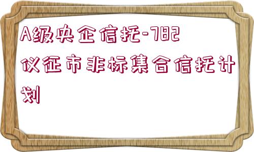 A級央企信托-782儀征市非標集合信托計劃