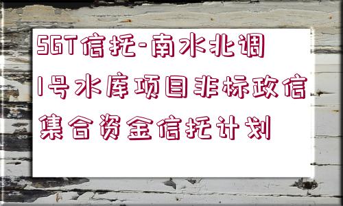 SGT信托-南水北調(diào)1號水庫項目非標政信集合資金信托計劃