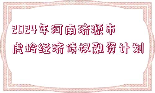 2024年河南濟(jì)源市虎嶺經(jīng)濟(jì)債權(quán)融資計(jì)劃