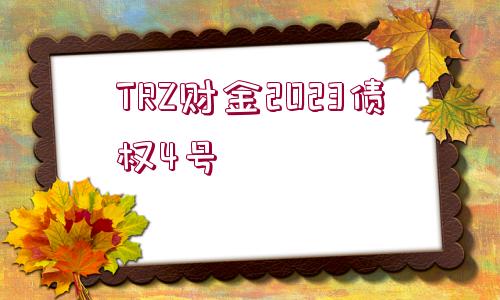 TRZ財(cái)金2023債權(quán)4號(hào)