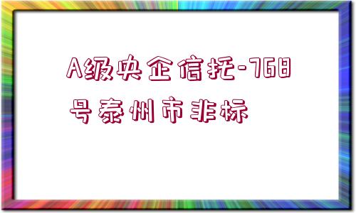 A級(jí)央企信托-768號(hào)泰州市非標(biāo)