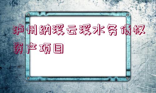 瀘州納溪云溪水務債權資產(chǎn)項目