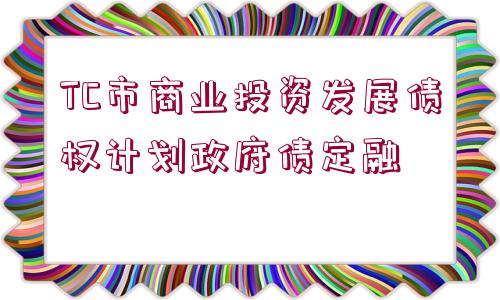 TC市商業(yè)投資發(fā)展債權(quán)計劃政府債定融