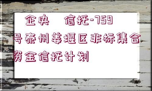 ?企央?信托-759號(hào)泰州姜堰區(qū)非標(biāo)集合資金信托計(jì)劃