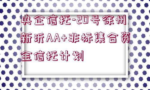 央企信托-20號徐州新沂AA+非標(biāo)集合資金信托計(jì)劃