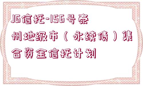 JG信托-156號泰州地級市（永續(xù)債）集合資金信托計劃