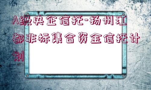 A級央企信托-揚州江都非標集合資金信托計劃