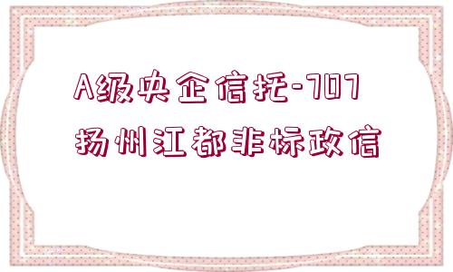 A級(jí)央企信托-707揚(yáng)州江都非標(biāo)政信