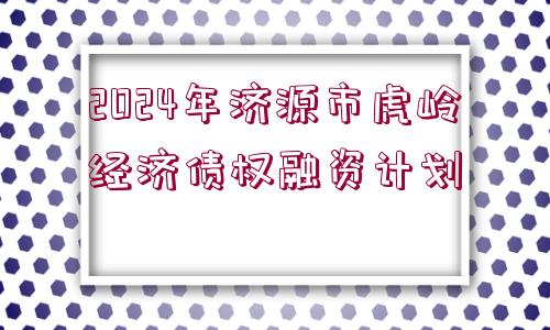 2024年濟源市虎嶺經(jīng)濟債權(quán)融資計劃