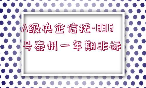 A級央企信托-836號泰州一年期非標 