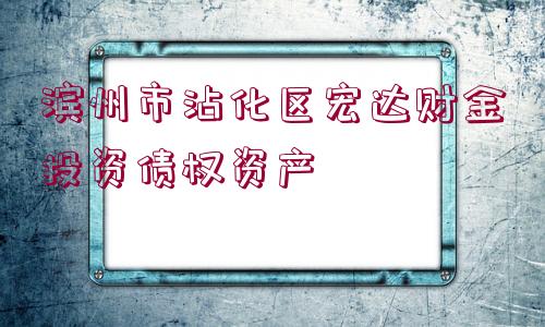 濱州市沾化區(qū)宏達財金投資債權資產(chǎn)