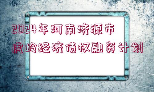 2024年河南濟(jì)源市虎嶺經(jīng)濟(jì)債權(quán)融資計(jì)劃