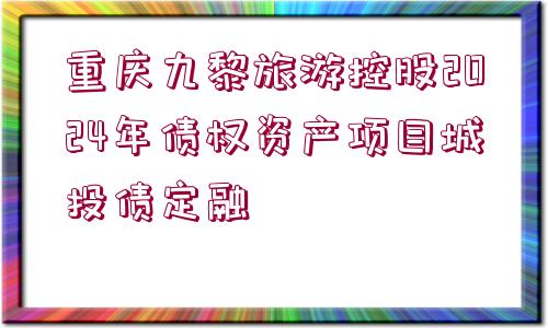 重慶九黎旅游控股2024年債權(quán)資產(chǎn)項目城投債定融