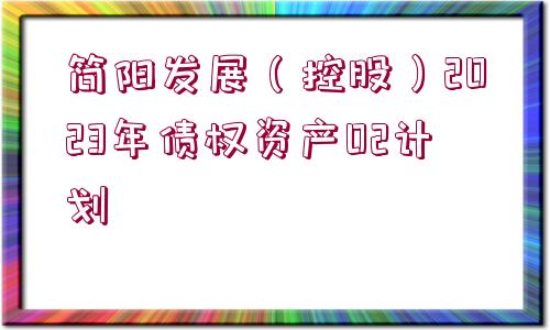 簡(jiǎn)陽(yáng)發(fā)展（控股）2023年債權(quán)資產(chǎn)02計(jì)劃