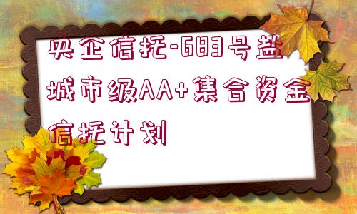 央企信托-683號(hào)鹽城市級AA+集合資金信托計(jì)劃