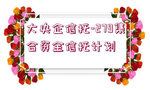 大央企信托-279集合資金信托計劃