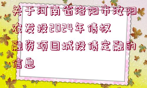 關(guān)于河南省洛陽(yáng)市汝陽(yáng)農(nóng)發(fā)投2024年債權(quán)融資項(xiàng)目城投債定融的信息