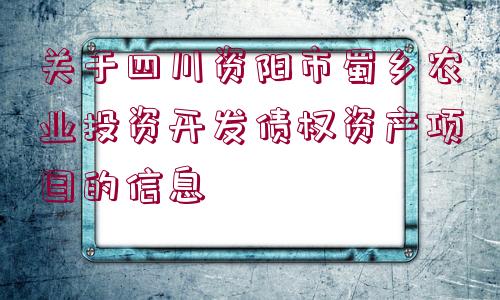 關(guān)于四川資陽市蜀鄉(xiāng)農(nóng)業(yè)投資開發(fā)債權(quán)資產(chǎn)項(xiàng)目的信息