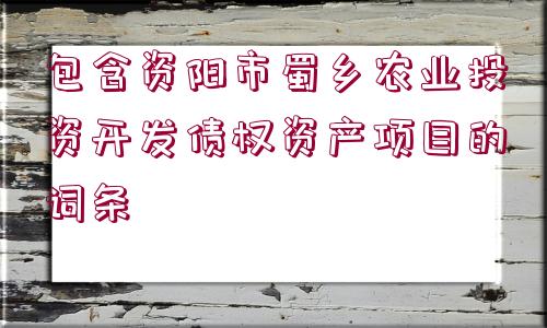 包含資陽市蜀鄉(xiāng)農(nóng)業(yè)投資開發(fā)債權(quán)資產(chǎn)項(xiàng)目的詞條