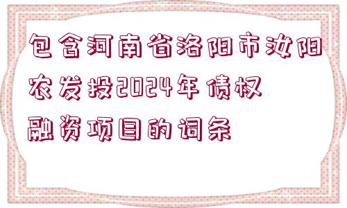 包含河南省洛陽市汝陽農(nóng)發(fā)投2024年債權(quán)融資項(xiàng)目的詞條