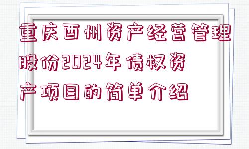 重慶酉州資產(chǎn)經(jīng)營管理股份2024年債權(quán)資產(chǎn)項(xiàng)目的簡單介紹