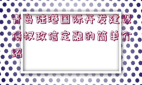 青島陸港國際開發(fā)建設債權(quán)政信定融的簡單介紹