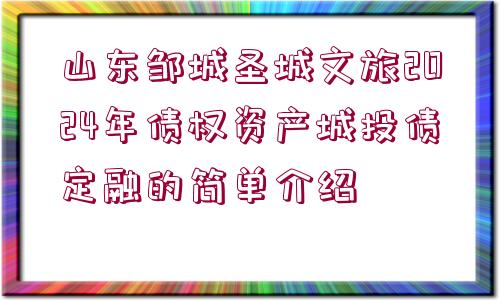 山東鄒城圣城文旅2024年債權(quán)資產(chǎn)城投債定融的簡(jiǎn)單介紹