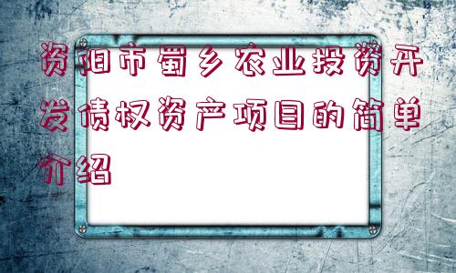 資陽市蜀鄉(xiāng)農(nóng)業(yè)投資開發(fā)債權(quán)資產(chǎn)項目的簡單介紹