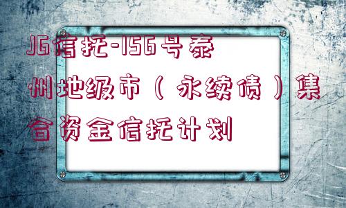 JG信托-156號(hào)泰州地級(jí)市（永續(xù)債）集合資金信托計(jì)劃