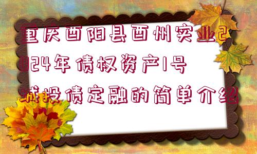 重慶酉陽縣酉州實業(yè)2024年債權(quán)資產(chǎn)1號城投債定融的簡單介紹